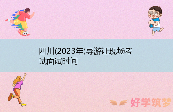 四川(2023年)导游证现场考试面试时间