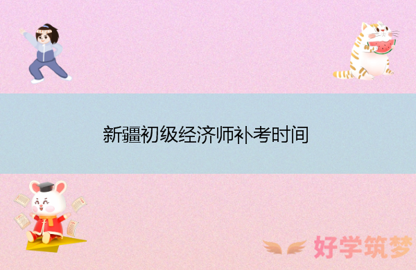 新疆初级经济师补考时间
